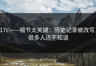 17c——细节太关键：历史记录被改写，很多人还不知道