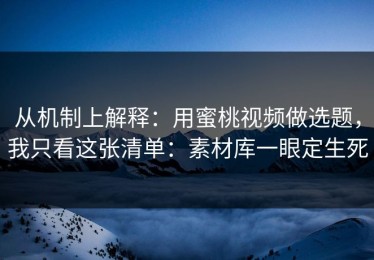 从机制上解释：用蜜桃视频做选题，我只看这张清单：素材库一眼定生死