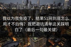 我以为我免疫了，结果51网到底怎么用才不后悔？我把避坑清单这关踩明白了（最后一句最关键）