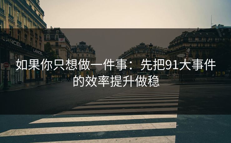 如果你只想做一件事：先把91大事件的效率提升做稳