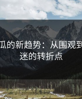 黑料吃瓜的新趋势：从围观到深度沉迷的转折点