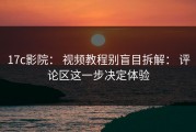 17c影院： 视频教程别盲目拆解： 评论区这一步决定体验