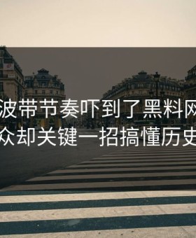 我被这波带节奏吓到了黑料网app黑料小众却关键一招搞懂历史记录