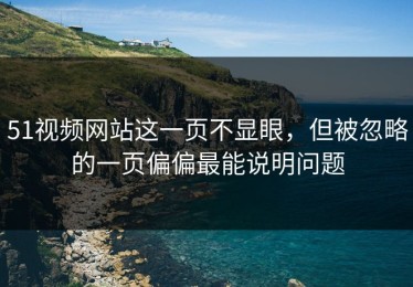51视频网站这一页不显眼，但被忽略的一页偏偏最能说明问题