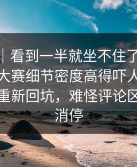 爆料线｜看到一半就坐不住了，91爆料今日大赛细节密度高得吓人，引得老瓜友重新回坑，难怪评论区一夜没消停