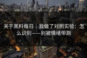 关于黑料每日｜我做了对照实验：怎么识别——别被情绪带跑